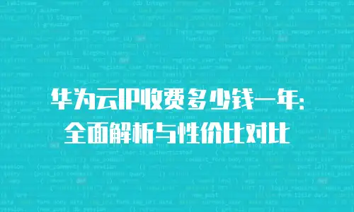 华为云IP收费多少钱一年：全面解析与性价比对比