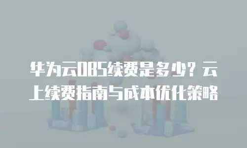 华为云OBS续费是多少？云上续费指南与成本优化策略