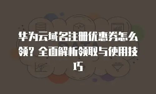 华为云域名注册优惠券怎么领？全面解析领取与使用技巧