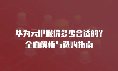 华为云IP报价多少合适的？全面解析与选购指南