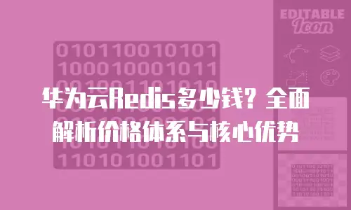 华为云Redis多少钱？全面解析价格体系与核心优势