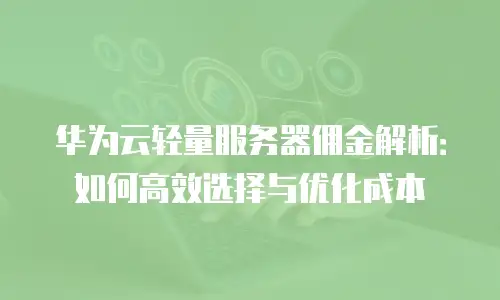 华为云轻量服务器佣金解析：如何高效选择与优化成本
