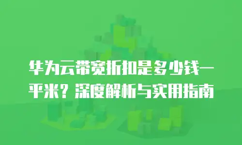 华为云带宽折扣是多少钱一平米？深度解析与实用指南