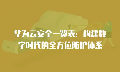 华为云安全一览表：构建数字时代的全方位防护体系