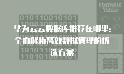 华为云云数据库推荐在哪里：全面解析高效数据管理的优选方案