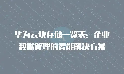 华为云块存储一览表：企业数据管理的智能解决方案