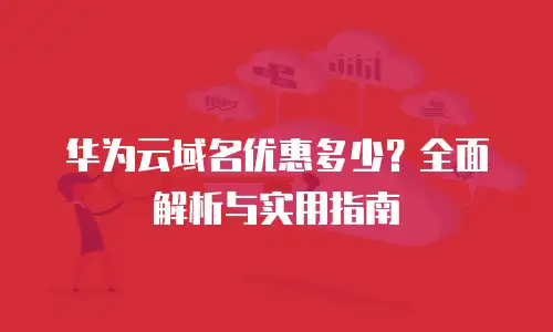 华为云域名优惠多少？全面解析与实用指南