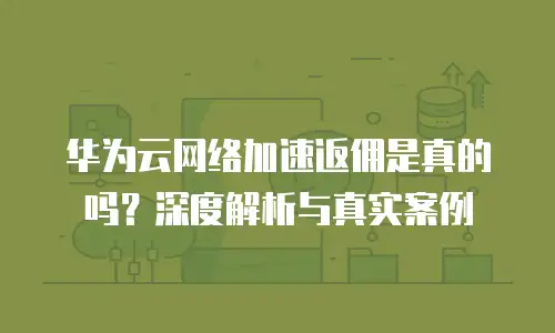 华为云网络加速返佣是真的吗？深度解析与真实案例