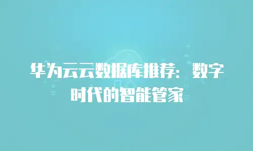 华为云云数据库推荐：数字时代的智能管家