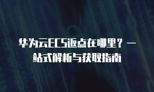 华为云ECS返点在哪里？一站式解析与获取指南