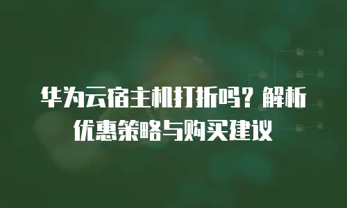 华为云宿主机打折吗？解析优惠策略与购买建议