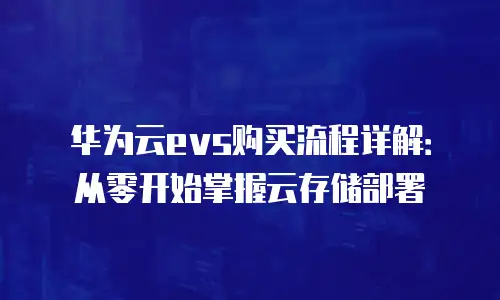 华为云evs购买流程详解：从零开始掌握云存储部署