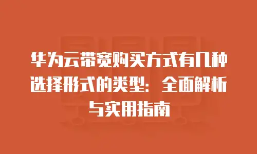 华为云带宽购买方式有几种选择形式的类型：全面解析与实用指南