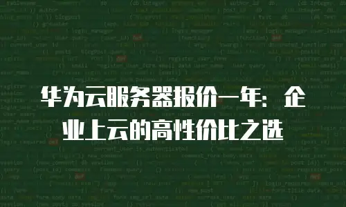 华为云服务器报价一年：企业上云的高性价比之选