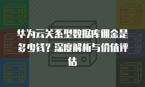 华为云关系型数据库佣金是多少钱？深度解析与价值评估