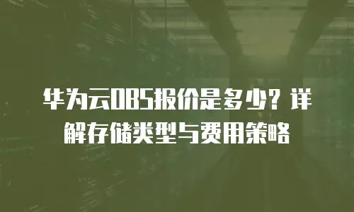华为云OBS报价是多少？详解存储类型与费用策略