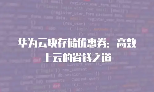 华为云块存储优惠券：高效上云的省钱之道