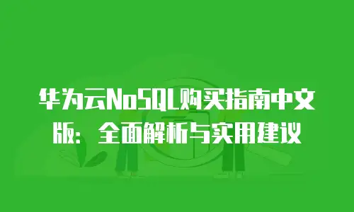 华为云NoSQL购买指南中文版：全面解析与实用建议