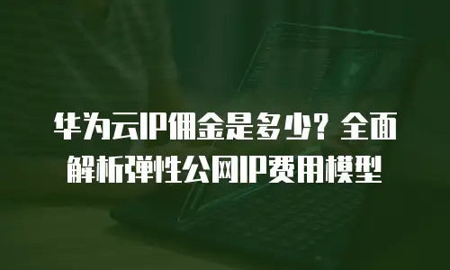 华为云IP佣金是多少？全面解析弹性公网IP费用模型