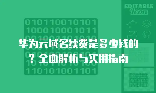 华为云域名续费是多少钱的？全面解析与实用指南