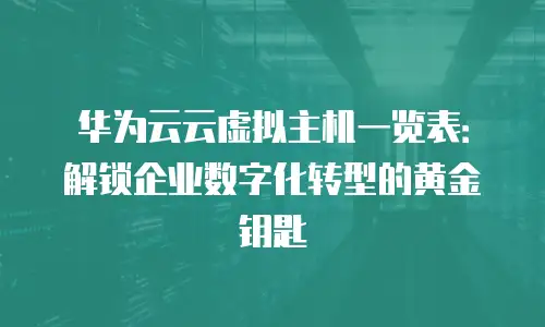 华为云云虚拟主机一览表：解锁企业数字化转型的黄金钥匙
