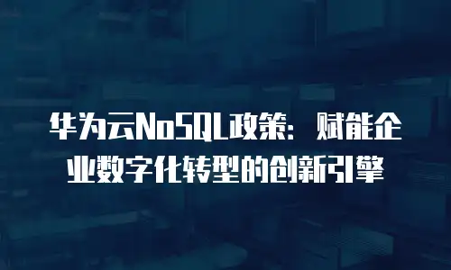 华为云NoSQL政策：赋能企业数字化转型的创新引擎