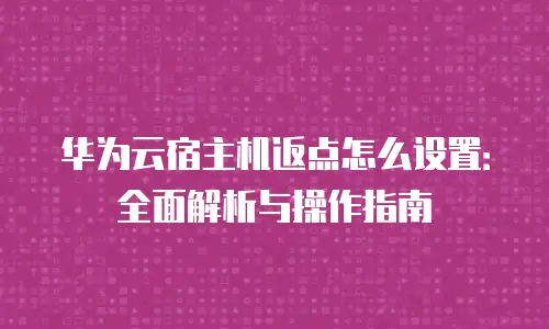 华为云宿主机返点怎么设置：全面解析与操作指南