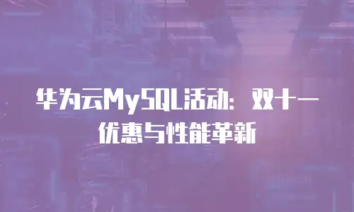 华为云MySQL活动：双十一优惠与性能革新