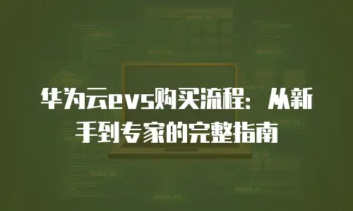 华为云evs购买流程：从新手到专家的完整指南
