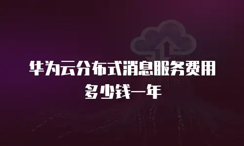 华为云分布式消息服务费用多少钱一年