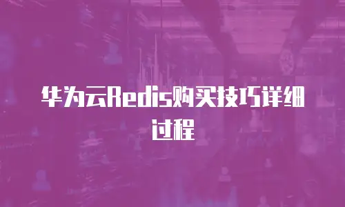 华为云Redis购买技巧详细过程