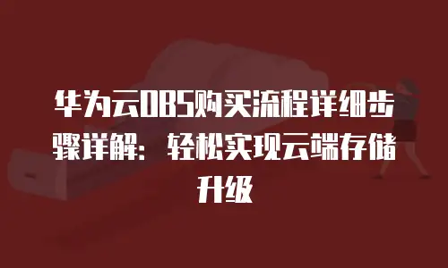 华为云OBS购买流程详细步骤详解：轻松实现云端存储升级