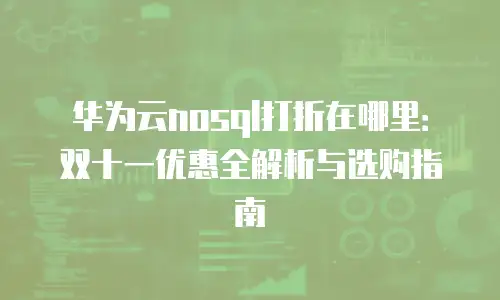 华为云nosql打折在哪里：双十一优惠全解析与选购指南