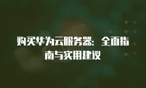 购买华为云服务器：全面指南与实用建议