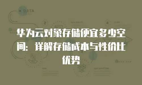 华为云对象存储便宜多少空间：详解存储成本与性价比优势