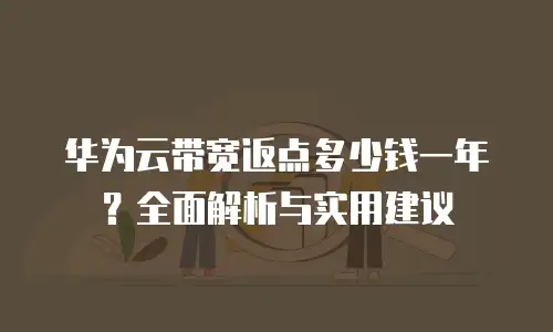华为云带宽返点多少钱一年？全面解析与实用建议
