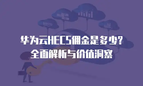 华为云HECS佣金是多少？全面解析与价值洞察