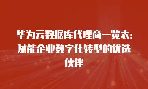 华为云数据库代理商一览表：赋能企业数字化转型的优选伙伴
