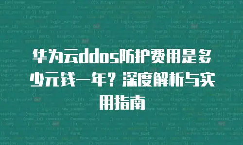 华为云ddos防护费用是多少元钱一年？深度解析与实用指南