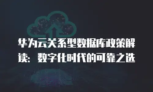 华为云关系型数据库政策解读：数字化时代的可靠之选