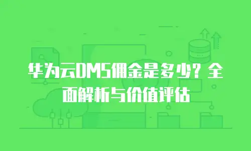 华为云DMS佣金是多少？全面解析与价值评估