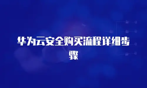 华为云安全购买流程详细步骤