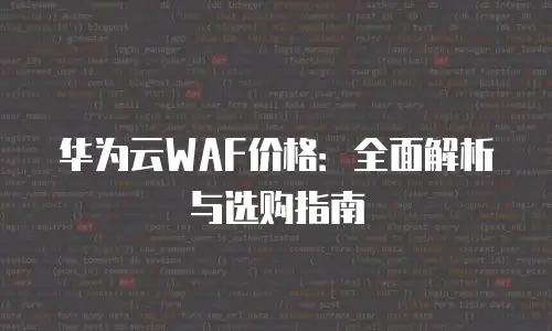 华为云WAF价格：全面解析与选购指南