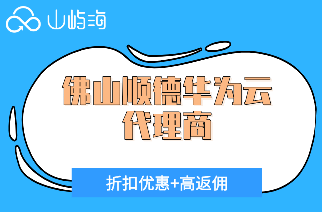 佛山顺德华为云代理商：华为云渠道服务商有哪些