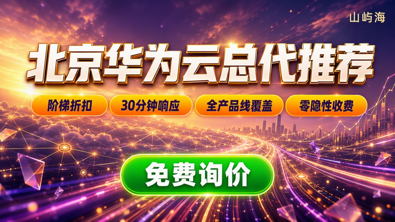 北京华为云总代理怎么选?服务商对比与选购建议