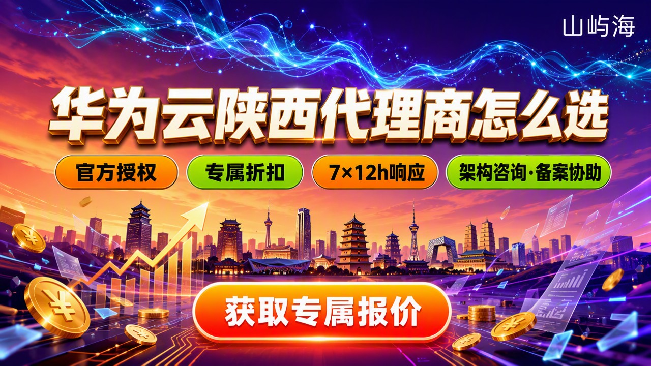 华为云陕西代理商怎么选：优惠折扣与本地售后对比
