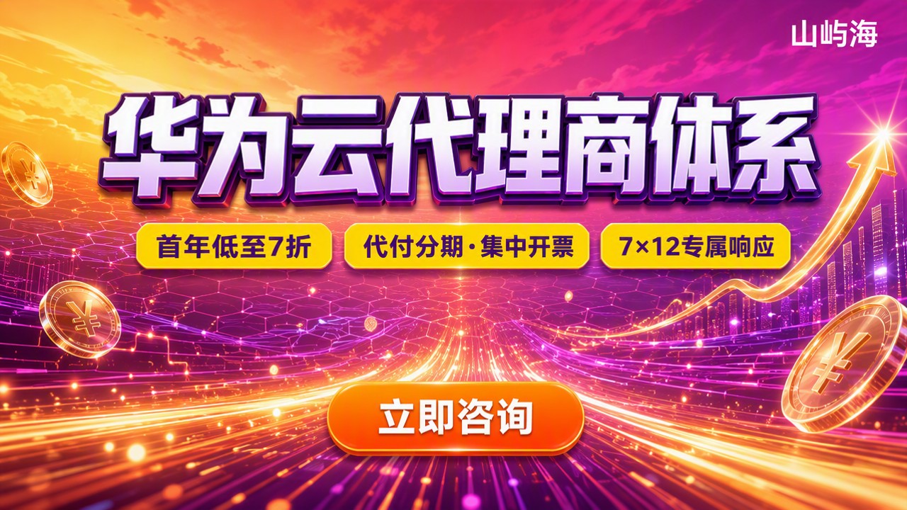 华为云代理商体系怎么选?最新折扣与渠道对比