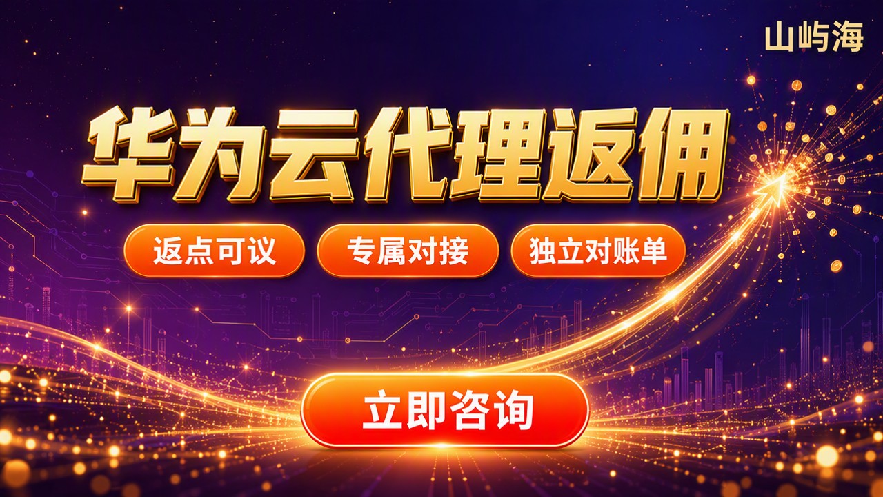 华为云代理返佣:最新返点怎么谈?渠道对比