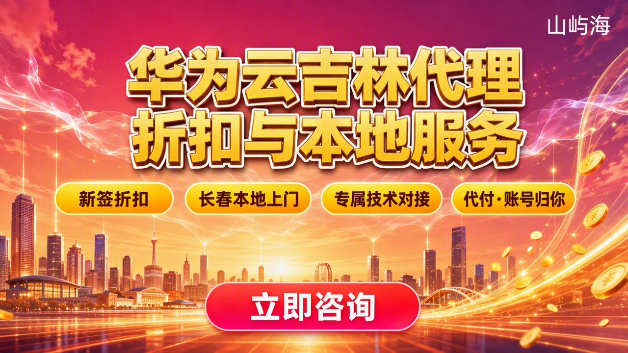 华为云吉林省代理哪家好:看折扣与本地服务