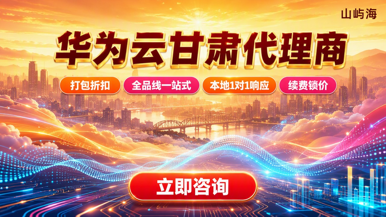 华为云甘肃代理商哪家好：本地服务与折扣对比